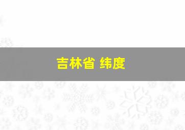 吉林省 纬度